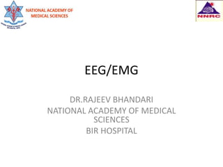EEG/EMG
DR.RAJEEV BHANDARI
NATIONAL ACADEMY OF MEDICAL
SCIENCES
BIR HOSPITAL
 
