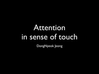 Attention
in sense of touch
    DongNyeok Jeong
 