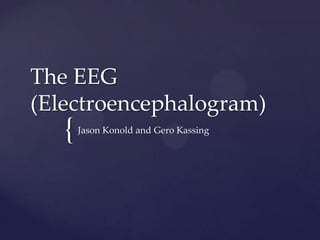 The EEG
(Electroencephalogram)

{

Jason Konold and Gero Kassing

 