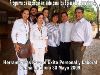 Herramientas Para el Exito Personal y Laboral  Fecha de inicio 30 Mayo 2009 Programa de Acompañamiento para los Egresados Javerianos 