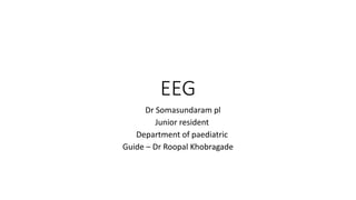 EEG
Dr Somasundaram pl
Junior resident
Department of paediatric
Guide – Dr Roopal Khobragade
 