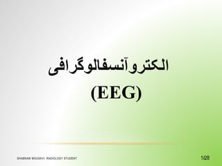 ‫الکتروآنسفالوگراف‬
‫ی‬
(EEG)
1/28
SHABNAM MOUSAVI, RADIOLOGY STUDENT 1
 