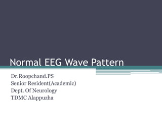 Normal EEG Wave Pattern
Dr.Roopchand.PS
Senior Resident(Academic)
Dept. Of Neurology
TDMC Alappuzha
 