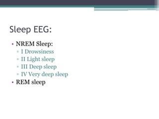 Sleep EEG:
• NREM Sleep:
 ▫   I Drowsiness
 ▫   II Light sleep
 ▫   III Deep sleep
 ▫   IV Very deep sleep
• REM sleep
 