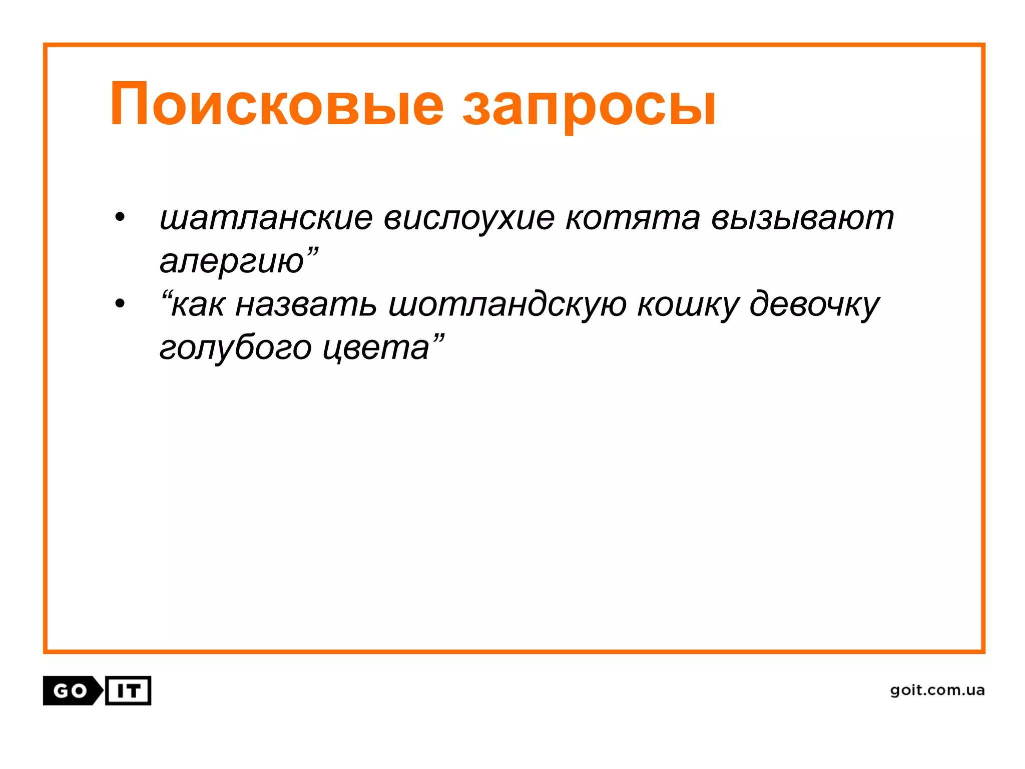 Поисковые запросы
• шатланские вислоухие котята вызывают
алергию”
• “как назвать шотландскую кошку девочку
голубого цвета”
 