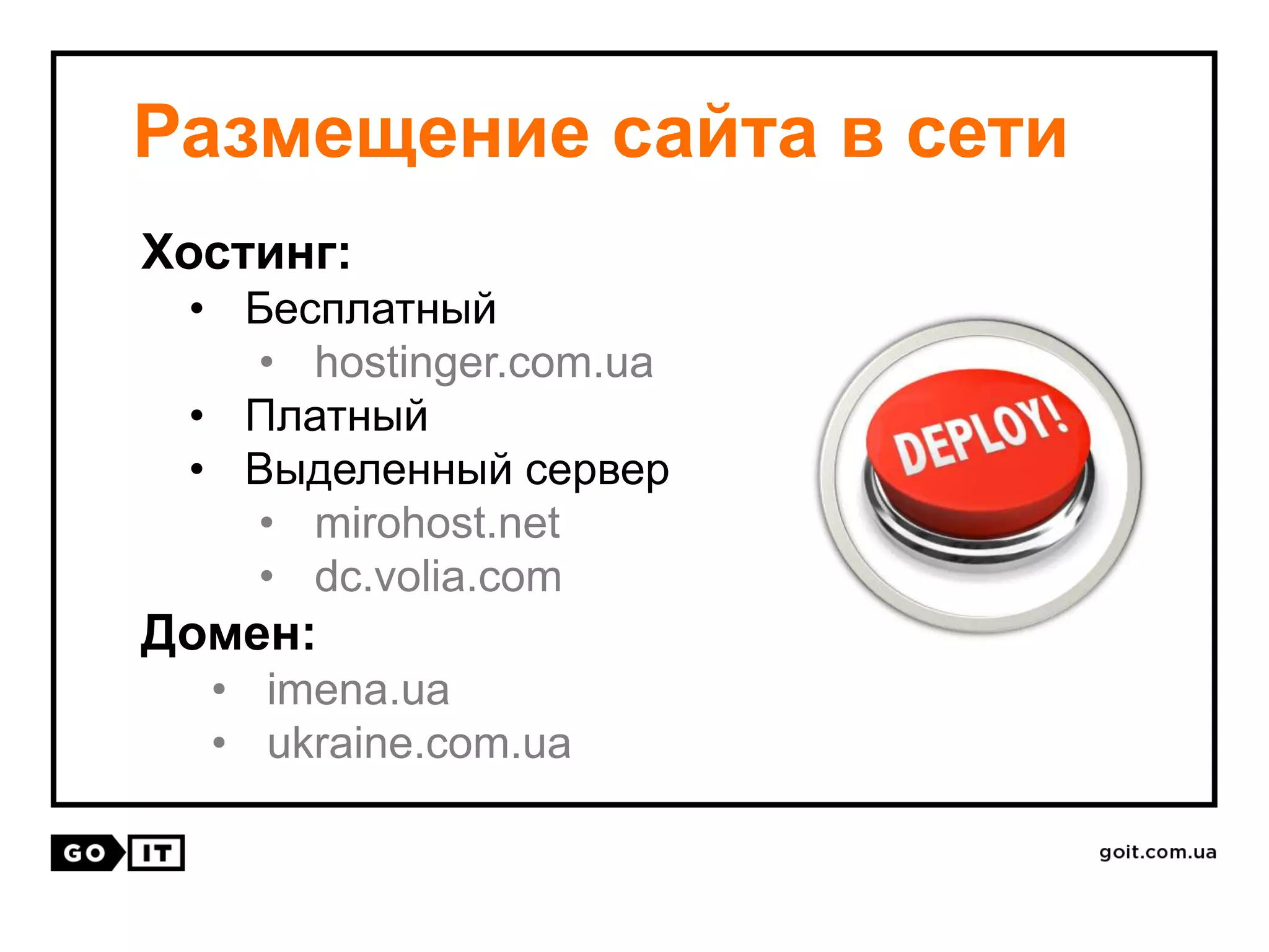 Размещение сайта в сети
Хостинг:
• Бесплатный
• hostinger.com.ua
• Платный
• Выделенный сервер
• mirohost.net
• dc.volia.com
Домен:
• imena.ua
• ukraine.com.ua
 