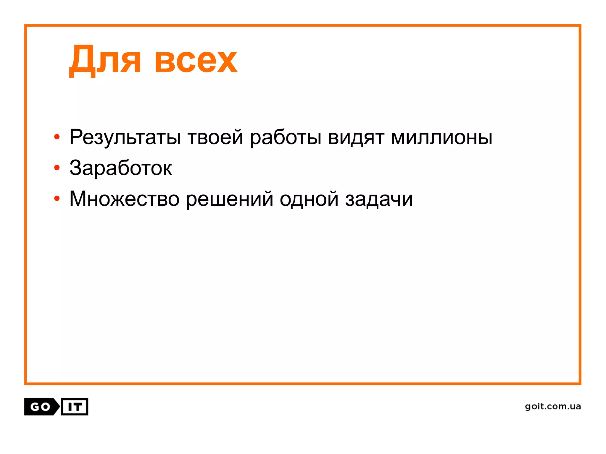 • Результаты твоей работы видят миллионы
• Заработок
• Множество решений одной задачи
Для всех
 