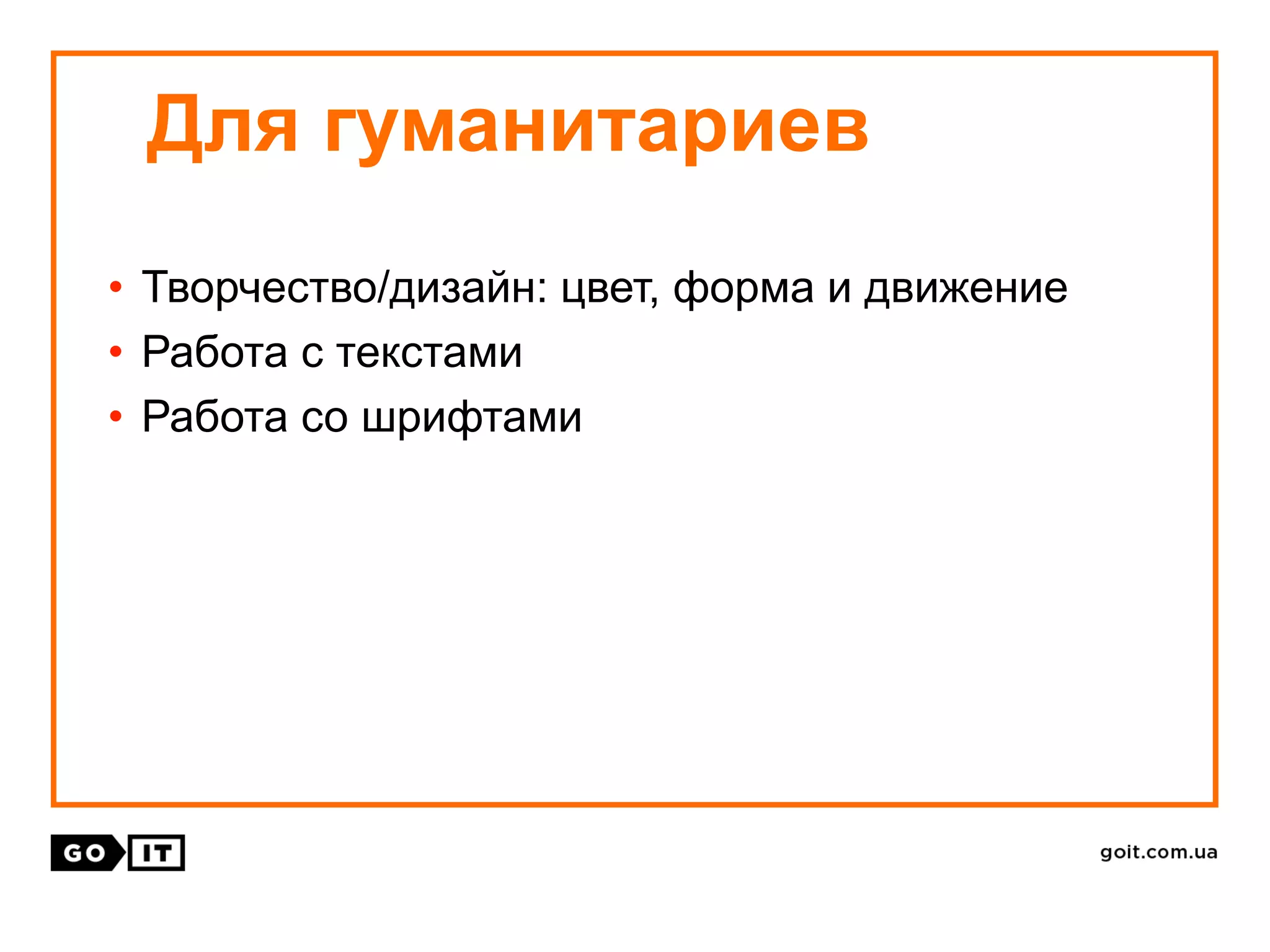 • Творчество/дизайн: цвет, форма и движение
• Работа с текстами
• Работа со шрифтами
Для гуманитариев
 