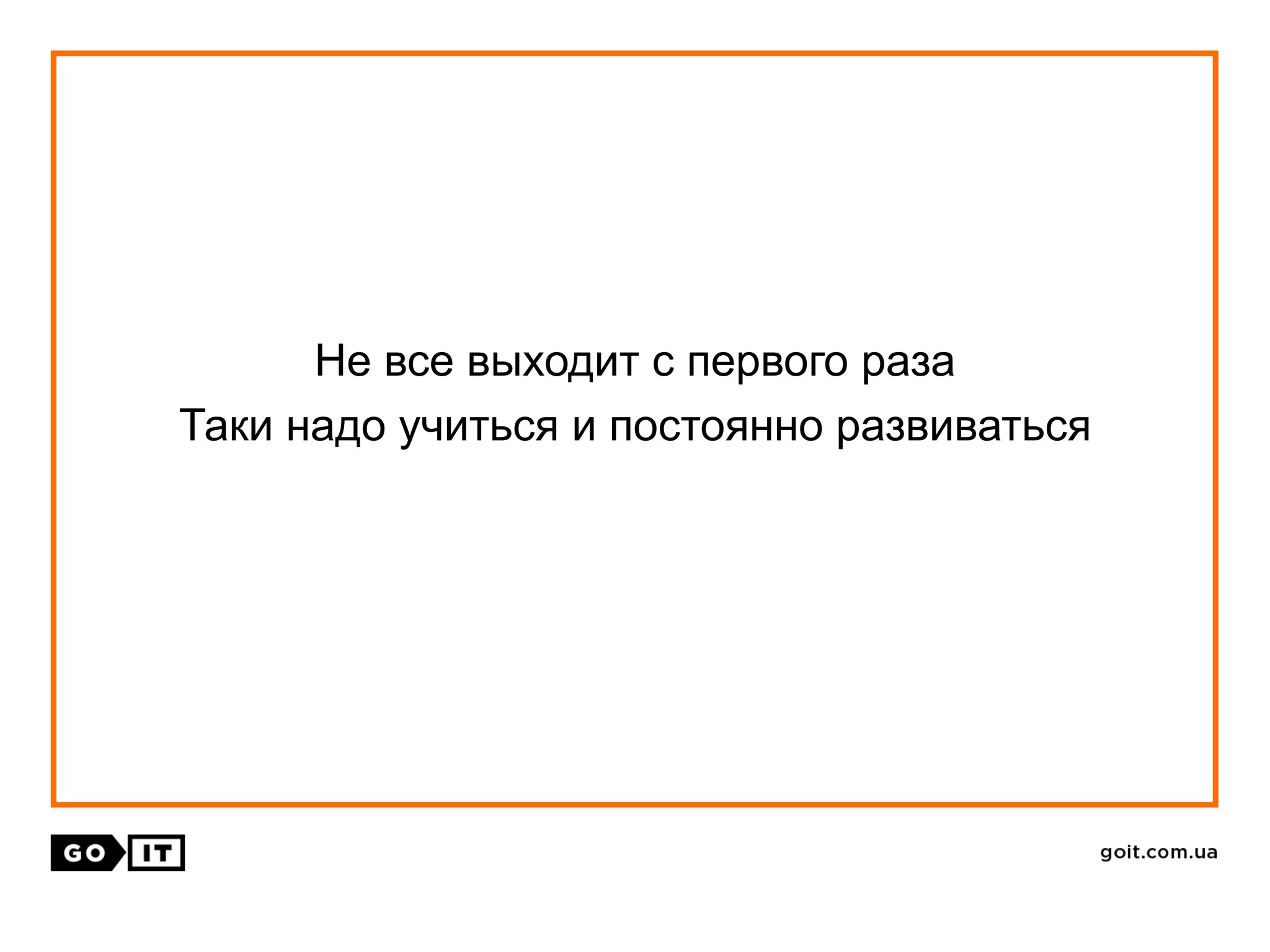Не все выходит с первого раза
Таки надо учиться и постоянно развиваться
 