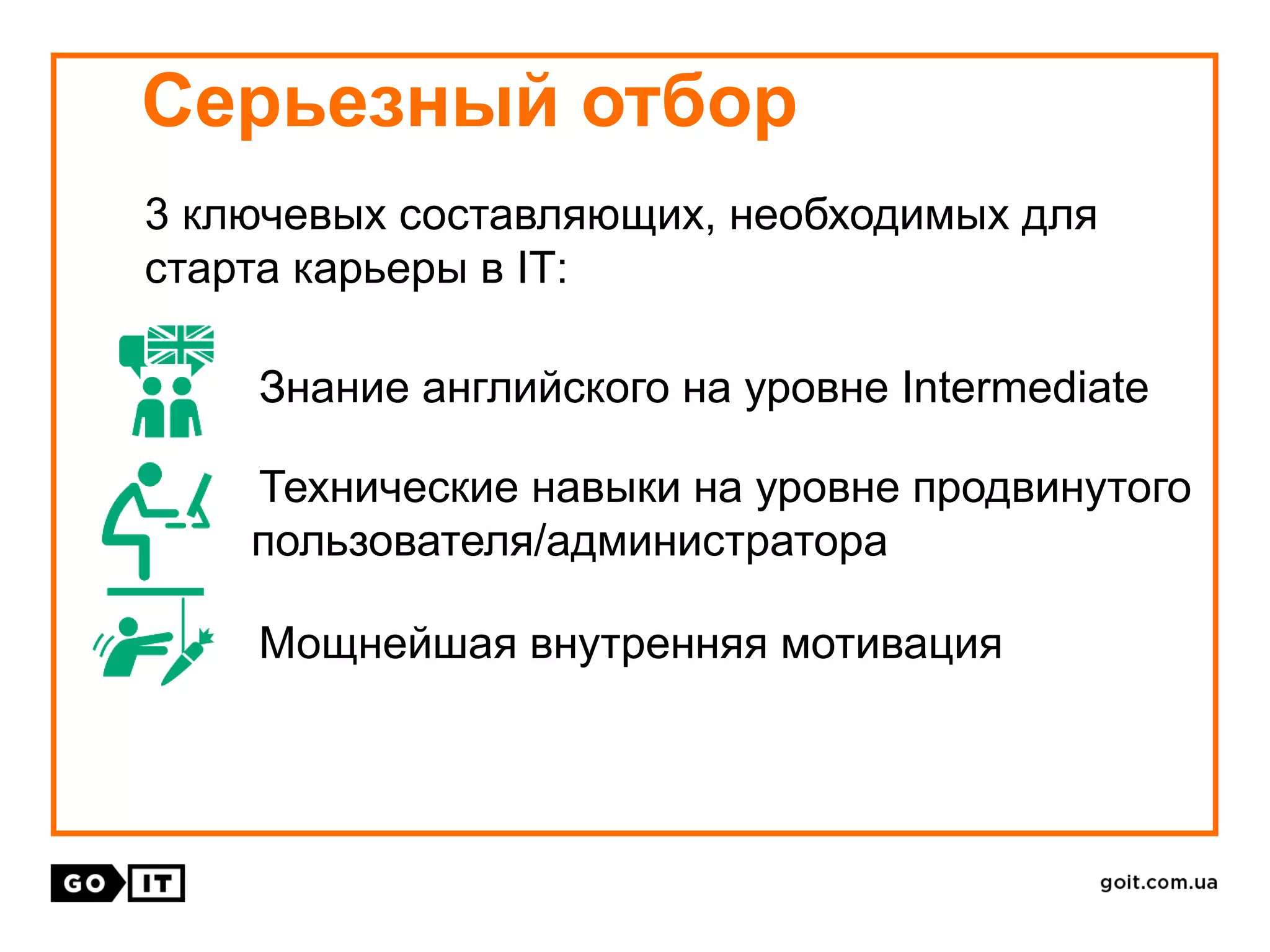 Серьезный отбор
3 ключевых составляющих, необходимых для
старта карьеры в ІТ:
Знание английского на уровне Intermediate
Технические навыки на уровне продвинутого
пользователя/администратора
Мощнейшая внутренняя мотивация
 
