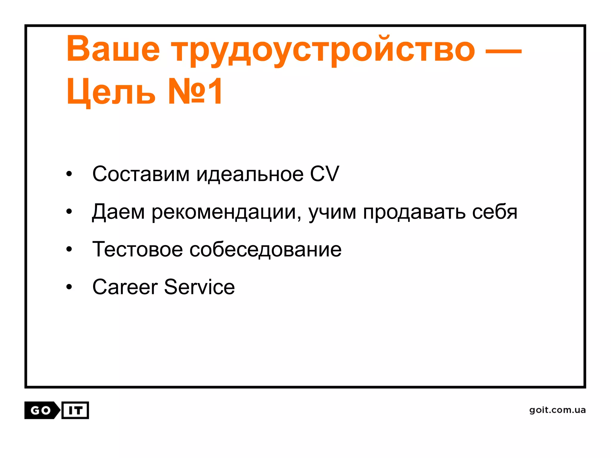 Ваше трудоустройство —
Цель №1
• Составим идеальное CV
• Даем рекомендации, учим продавать себя
• Тестовое собеседование
• Сareer Service
 