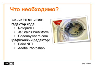 Что необходимо?
Знание HTML и CSS
Редактор кода:
• Notepad++
• JetBrains WebStorm
• Codeanywhere.com
Графический редактор:
• Paint.NET
• Adobe Photoshop
 