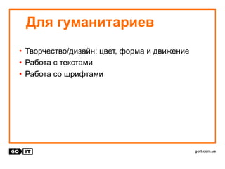 • Творчество/дизайн: цвет, форма и движение
• Работа с текстами
• Работа со шрифтами
Для гуманитариев
 