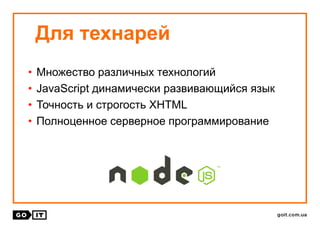 • Множество различных технологий
• JavaScript динамически развивающийся язык
• Точность и строгость XHTML
• Полноценное серверное программирование
Для технарей
 