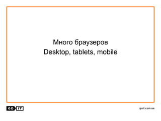 Много браузеров
Desktop, tablets, mobile
 