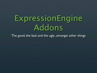 ExpressionEngine
      Addons
The good, the bad, and the ugly...amongst other things
 