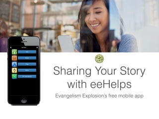 Sharing Your Story 
with eeHelps 
Evangelism Explosion’s free mobile app 
 