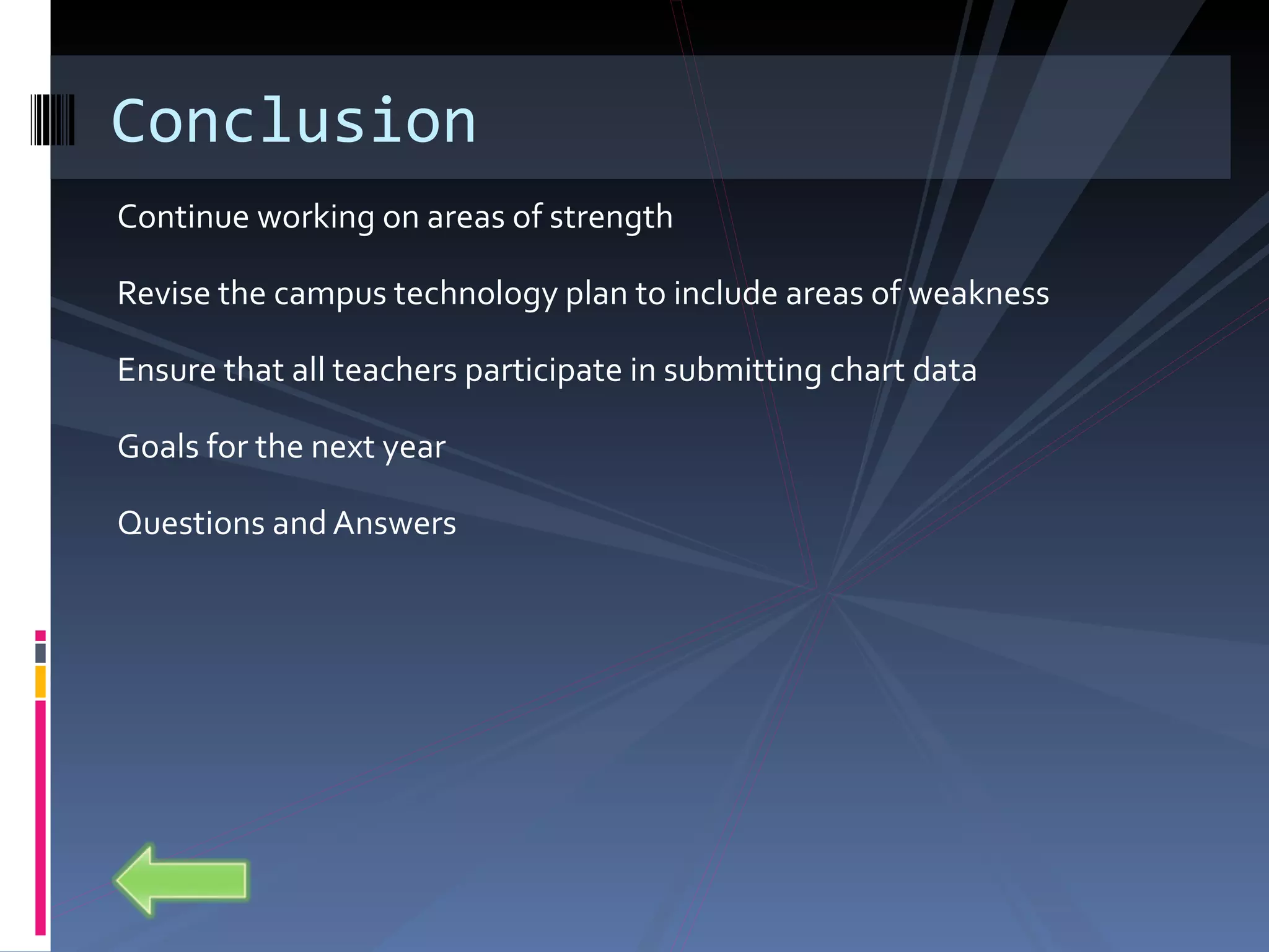Continue working on areas of strength Revise the campus technology plan to include areas of weakness Ensure that all teachers participate in submitting chart data Goals for the next year Questions and Answers Conclusion 
