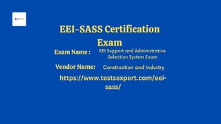 EEI-SASS Certification
Exam
EEI Support and Administrative
Selection System Exam
Construction and Industry
https://www.testsexpert.com/eei-
sass/
Exam Name :
Vendor Name:
 