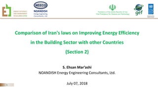 NOANDISH
Energy Engineering
Consultants, Ltd
1
Comparison of Iran's laws on Improving Energy Efficiency
in the Building Sector with other Countries
(Section 2)
S. Ehsan Mar’ashi
NOANDISH Energy Engineering Consultants, Ltd.
July 07, 2018
 