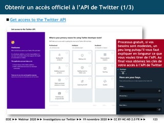 Obtenir un accès officiel à l’API de Twitter (1/3)
◼ Get access to the Twitter API
123
Processus gratuit, si vos
besoins s...