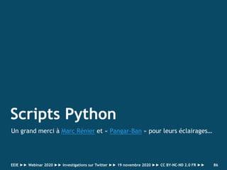 Scripts Python
Un grand merci à Marc Rénier et « Pangar-Ban » pour leurs éclairages…
86EEIE ►► Webinar 2020 ►► Investigati...