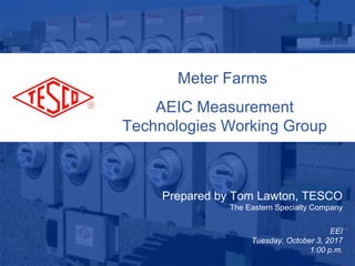 Slide 110/02/2012 Slide 1
Meter Farms
AEIC Measurement
Technologies Working Group
Prepared by Tom Lawton, TESCO
The Eastern Specialty Company
EEI
Tuesday, October 3, 2017
1:00 p.m.
 