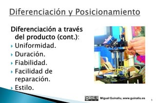 Diferenciación a través
  del producto (cont.):
 Uniformidad.
 Duración.
 Fiabilidad.
 Facilidad de
  reparación.
 Estilo.

                          Miguel Guinalíu, www.guinaliu.es
                                                             5
 