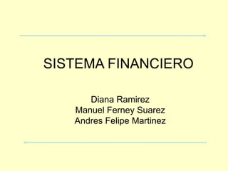SISTEMA FINANCIERO Diana Ramirez Manuel Ferney Suarez Andres Felipe Martinez 