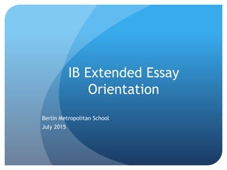 IB Extended Essay
Orientation
Berlin Metropolitan School
July 2015
 