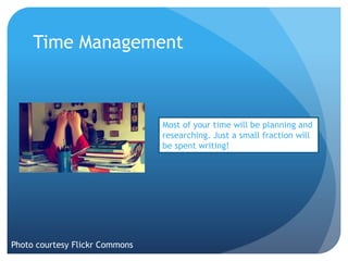 Time Management
Photo courtesy Flickr Commons
Most of your time will be planning and
researching. Just a small fraction will
be spent writing!
 