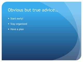 Obvious but true advice…
 Start early!
 Stay organized
 Have a plan
 