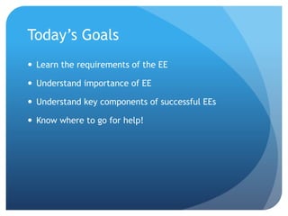 Today’s Goals
 Learn the requirements of the EE
 Understand importance of EE
 Understand key components of successful EEs
 Know where to go for help!
 