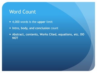 Word Count
 4,000 words is the upper limit
 Intro, body, and conclusion count
 Abstract, contents, Works Cited, equations, etc. DO
NOT
 