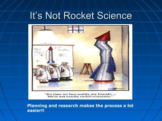 It’s Not Rocket ScienceIt’s Not Rocket Science
Planning and research makes the process a lot
easier!!
 