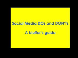 Social Media DOs and DON’Ts
A bluffer’s guide
 