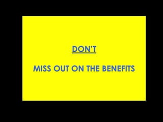 DON’T
MISS OUT ON THE BENEFITS
 