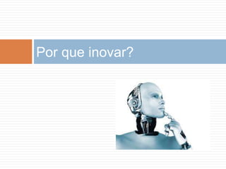 Por que inovar?
 