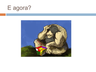 E agora?
 