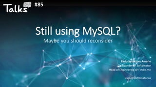 Still using MySQL?
Maybe you should reconsider
Radu-Sebastian Amarie
Co-Founder @ Softbinator
Head of Engineering @ Findie.me
radu@softbinator.ro
#85
 