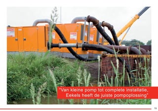19
“Van kleine pomp tot complete installatie,
Eekels heeft de juiste pompoplossing”
RGK-EEKELS brochure 07-15.indd 19 04-08-15 15:01
 