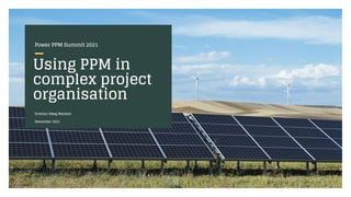 Using PPM in
complex project
organisation
Power PPM Summit 2021
Kristian Høeg Madsen
December 2021
 