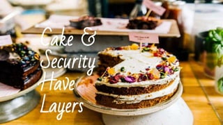 Cake &
Security
Have
Layers
 
