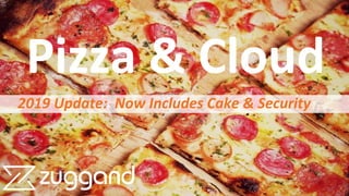 Pizza & Cloud
2019 Update: Now Includes Cake & Security
 