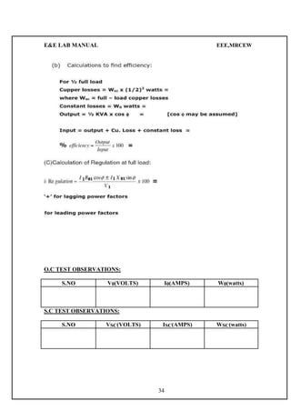 E&E LAB MANUAL EEE,MRCEW 
O.C TEST OBSERVATIONS: 
S.NO V0(VOLTS) I0(AMPS) W0(watts) 
S.C TEST OBSERVATIONS: 
S.NO VSC(VOLTS) ISC(AMPS) WSC(watts) 
34 
 
