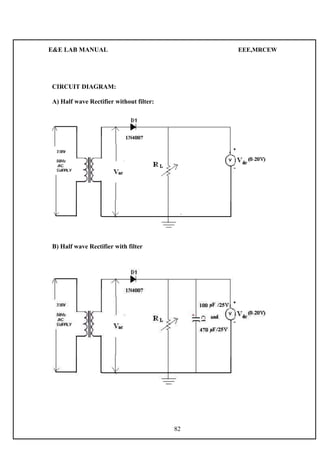 E&E LAB MANUAL EEE,MRCEW 
CIRCUIT DIAGRAM: 
A) Half wave Rectifier without filter: 
B) Half wave Rectifier with filter 
82 
 