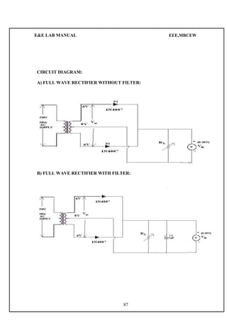 E&E LAB MANUAL EEE,MRCEW 
CIRCUIT DIAGRAM: 
A) FULL WAVE RECTIFIER WITHOUT FILTER: 
B) FULL WAVE RECTIFIER WITH FILTER: 
87 
 