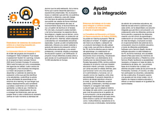 16 • Educación • Transformación Digital
Entornos de trabajo en la nube
para integrar a centros rurales
en el sistema de educativo
y mejorar el aprendizaje
La Consellería de Educación y el Centro
de Supercomputación de Galicia (CESGA),
ha puesto en marcha el proyecto “Red de
Escuelas en la Nube”. El objetivo general
del mismo es el diseño y validación de
un producto tecnológico de alta calidad
y bajo coste, que permita la utilización de
las TIC de forma efectiva para la mejora
del aprendizaje y la colaboración en
pequeñas escuelas rurales, basada en
soluciones cloud computing, virtualización
y software libre. Los destinatarios de la
iniciativa son los denominados Centros
Rurales Agrupados (CRA), centros públicos
ubicados en el entorno rural que imparten
educación infantil y primaria, compuestos
por varias escuelas en aldeas distintas, pero
que funcionan como una única escuela
en lo administrativo y funcional, con un
claustro común de maestros, entre otras
peculiaridades. El proyecto desarrolla un
entorno de trabajo (escritorio virtual en
la nube), al que los diferentes usuarios
(alumnado, profesorado y familias) acceden
mediante un navegador web desde
cualquier lugar, que se adapta al sistema
de trabajo de cada centro y que permite un
gran nivel de autonomía en la gestión de
la comunicación y de las propuestas del
aprendizaje individualizado de cada centro.
Dicho entorno cuenta con herramientas
como: multiconferencia, repositorios en la
nube comunes e individuales, herramientas
alumno que los está realizando, de la misma
forma que cuando desarrolla ejercicios o
exposiciones presenciales. Así, el proyecto
busca un estándar que permita una auténtica
educación a distancia y para ello trabaja
con tres tipos de patrones biométricos,
que podrán ser usados de forma individual
o combinada dependiendo del caso: el
reconocimiento facial, el reconocimiento de
voz y el patrón de escritura en el teclado.
Por otro lado, el proyecto analiza también,
y de forma transversal, los aspectos éticos,
tecnológicos y legales que se derivan, como,
por ejemplo, la privacidad y la protección de
datos del alumno. Además, estará adaptado
a estudiantes con necesidades educativas
especiales. Cuando ya esté completamente
elaborado, ofrecerá una versión estándar y
gratuita del sistema de evaluación online a
las instituciones educativas y una versión
profesional y comercial, dirigida a empresas
de educación superior y de certificación. El
proyecto incluye diferentes pruebas piloto a
gran escala con la participación de más de
14.000 estudiantes en Europa.
Estándares de sistemas de evaluación
online en e-learning basados en
patrones biométricos
La Universitat Oberta de Catalunya (UOC)
es el líder del proyecto de innovación e
investigación TeSLA (Adaptive Trust-based
e-assessment System for Learning), incluido
en el programa marco europeo Horizon
2020 de la Comisión Europea. El consorcio
TeSLA está formado por ocho universidades,
tres agencias de calidad, cuatro centros de
investigación y tres empresas tecnológicas.
La misión del proyecto es definir y
desarrollar un estándar de sistemas de
evaluación online que permita identificar
a los estudiantes y autentificar la autoría
de las actividades de aprendizaje en los
entornos de e-learning, sin que tengan que
realizar desplazamientos para someterse
a pruebas o exámenes con el objetivo de
aprobarlas. La idea es que, mientras los
exámenes sean indispensables de cara
a conseguir las titulaciones, para que se
puedan llevar a cabo a distancia es necesario
verificar en todo momento la identidad del
de edición de contenidos educativos, etc.
Además de este entorno autónomo para
cada centro, se ha desarrollado una solución
integrada que permite la comunicación y la
colaboración entre los diferentes centros de
forma sencilla y superando las distancias,
creando una red común de aprendizaje y
colaboración en comunidad. Desde el punto
de vista tecnológico, el proyecto se basa
en el aprovechamiento del potencial de la
computación cloud en el ámbito educativo,
a través de diferentes posibilidades:
Software como Servicio (SaaS), donde el
software educativo no está instalado en
los PC de forma individual, sino accesible
desde la Red para todos los miembros de
la comunidad educativa; y Plataforma como
Servicio (PaaS), facilitando la escalabilidad
necesaria y el espacio en base de datos, la
transferencia de datos, etc. Las primeras
fases de la iniciativa han contado con
distintas escuelas rurales de las provincias de
Pontevedra, Ourense y A Coruña y en ellas
han participado los docentes y estudiantes
de tres a siete años. El proyecto supone
una apuesta por las zonas rurales, con el
objetivo de mejorar el sistema educativo y
ofrecer un servicio basado en la igualdad de
oportunidades.
Ayuda
a la integración
 