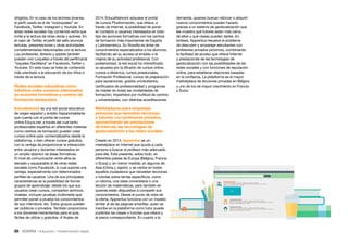 39 • Educación • Transformación Digital
2014, EducaNetwork adquiere el portal
de cursos Plusformación, que ofrece, a
través de Internet, la posibilidad de poner
en contacto a usuarios interesados en todo
tipo de acciones formativas con los centros
de formación más importantes de España
y Latinoamérica. Su filosofía es dotar de
conocimientos especializados a los alumnos,
facilitando así su acceso al empleo o la
mejora de su actividad profesional. Con
posterioridad, la red social ha intensificado
su apuesta por la difusión de cursos online,
cursos a distancia, cursos presenciales,
Formación Profesional, cursos de preparación
para oposiciones, grados universitarios,
certificados de profesionalidad y programas
de máster en todas las modalidades de
formación, impartidos por multitud de centros
y universidades, con distintas acreditaciones.
Marketplaces para emparejar
personas que necesitan lecciones
o tutorías con profesores privados,
aprovechando las prestaciones
de Internet, las tecnologías de
geolocalización y las redes sociales
Creado en 2014, Apprentus es un
marketplace en Internet que ayuda a cada
persona a buscar el profesor más adecuado
para ella. Está presente, sobre todo, en
diferentes países de Europa (Bélgica, Francia
o Suiza) y, en menor medida, en algunos de
Asia (China y Japón), y se centra en todos
aquellos ciudadanos que necesitan lecciones
o tutorías sobre temas específicos, como
un idioma, una clase universitaria o una
lección de matemáticas, pero también en
quienes están dispuestos a compartir sus
conocimientos. Desde el punto de vista de
la oferta, Apprentus funciona con un modelo
similar al de las páginas amarillas: quien se
inscribe en la plataforma como tutor puede
publicitar las clases o tutorías que ofrece y
el precio correspondiente. En cuanto a la
demanda, quienes buscan reforzar o adquirir
nuevos conocimientos pueden hacerlo
gracias a un sistema de geolocalización que
les muestra qué tutores están más cerca
de ellos y qué clases pueden darles. En
síntesis, Apprentus resuelve el problema
de descubrir y emparejar estudiantes con
profesores privados próximos, combinando
la facilidad de acceso que ofrece Internet
y prestaciones de las tecnologías de
geolocalización con las posibilidades de las
redes sociales y con funciones de reputación
online, para establecer relaciones basadas
en la confianza. La plataforma es el mayor
marketplace de lecciones privadas en Bélgica
y uno de los de mayor crecimiento en Francia
y Suiza.
dirigidos. En el caso de los lectores jóvenes,
el perfil usado es el de “soyloqueleo” en
Facebook, Twitter, Instagram y Youtube. En
estas redes sociales hay contenido extra que
invita a la lectura de otras obras y autores. En
el caso de Twitter, el perfil del sello anuncia
tertulias, presentaciones y otras actividades
complementarias relacionadas con la lectura.
Los profesores, libreros y padres también
pueden vivir Loqueleo a través del perfil/canal
“loqueleo Santillana” en Facebook, Twitter y
Youtube. En este caso se trata de contenido
más orientado a la educación de los niños a
través de la lectura.
Redes sociales educativas como
interface entre usuarios interesados
en acciones formativas y centros de
formación destacados
EducaNetwork es una red social educativa
de origen español y ámbito hispanohablante
que cuenta con el portal de cursos
online Educa.net, a través del cual tanto
profesionales expertos en diferentes materias
como centros de formación pueden crear
cursos online para comercializarlos desde la
plataforma, o bien ofrecer cursos gratuitos,
con la ventaja de proporcionar la interacción
entre usuarios y docentes interesados en
un amplio abanico de áreas formativas.
El nivel de comunicación entre ellos es
elevado y equiparable al de otras redes
sociales como Facebook, lo cual supone una
ventaja, especialmente con determinados
perfiles de usuarios. Una de sus principales
características es la posibilidad de formar
grupos de aprendizaje, desde los que sus
usuarios crean cursos, comparten archivos,
chatean, incluyen pruebas multimedia que
permiten poner a prueba los conocimientos
de sus miembros, etc. Estos grupos pueden
ser públicos o privados. También proporciona
a los docentes herramientas para el aula,
fáciles de utilizar y gratuitas. A finales de
 