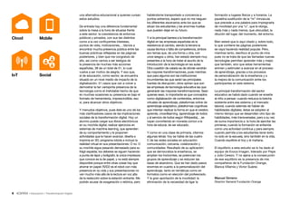 4 • Educación • Transformación Digital
una alternativa educacional a quienes cursan
estos estudios.
De entrada hay una diferencia fundamental
sobre la mesa a la hora de situarse frente
a este sector: la coexistencia de entornos
públicos y privados, con sus tan distintos
como a la vez confluyentes intereses,
puntos de vista, motivaciones,…Vamos a
encontrar mucha presencia pública entre las
buenas prácticas reflejadas en las páginas
posteriores, y bien que me congratulo de
ello, así como vamos a ser testigos de
la presencia de muchas más acciones
españolas, 38 de un total de 51, lo cual
vuelve a ser motivo de alegría. Y eso que,
el de educación, como sector, se encuentra
situado en un nivel medio de impacto de la
digitalización. 51 casos que van a volver a
demostrar la tan variopinta presencia de la
tecnología como el irrefutable hecho de que
en muchas ocasiones su presencia es bajo el
formato de herramienta, imprescindible, eso
sí, para alcanzar otros objetivos.
Y menudos objetivos, pues éste es uno de los
más clarificadores casos de las implicaciones
sociales de la transformación digital. Hoy un
alumno puede cargar sus libros electrónicos
en su mochila digital; realizar ejercicios en
sistemas de machine learning, que aprenden
de su comportamiento y le proponen
actividades que le hacen avanzar; diseña e
imprime en 3D; programa robots e incluye la
realidad virtual en sus presentaciones. O no. O
su mochila sigue pesando demasiado para su
frágil espalda; los deberes se siguen haciendo
a punta de lápiz y bolígrafo; la única impresora
que conoce es la de papel, y no está siempre
disponible porque entre otras cosas hay que
ahorrar en papel; R2D2 es el robot con más
presencia en su vida y sus presentaciones no
van mucho más allá de la lectura en voz alta
de la redacción sobre la estación entrante. Me
podrán acusar de exageración o retórica, pero
habiéndome transportado a conciencia a
puntos extremos, espero que no me nieguen
los diferentes escenarios ante los que se
sitúan los estudiantes y las enormes huellas
que pueden dejar en su futuro.
Y si la principal barrera a la transformación
digital en las empresas españolas es la
resistencia al cambio, siendo la tercera la
causa técnica o falta de competencia, ambos
son temas que, de una forma u otra, con
unos sesgos u otros, han estado siempre muy
presentes a la hora de tratar el asunto de la
introducción de la tecnología en las aulas.
Otra cuestión de calado es de dónde vendrán
las mayores transformaciones, pues mientras
que para algunos son las instituciones
incumbentes las que serán las principales
fuentes de disrupción, otros opinan que son
las empresas de tecnología educativa las que
generarán las mayores transformaciones. Sean
quienes sean, lo importante es que conceptos
como digitalización de contenidos, entornos
virtuales de aprendizaje, plataformas online de
aprendizaje adaptativo, plataformas cognitivas
que intentan replicar la forma en que el cerebro
aprende, crowdlearning (aprendizaje de todos
y al servicio de todos según Wikipedia),…se
vayan convirtiendo en moneda común a la
hora de educar, de ser educado.
Y como en una clase de primaria, citemos
algunas letras: hoy se habla de las cuatro
C de las redes sociales en educación:
comunicación, cercanía, colaboración y
comunidades. Resultado de su aplicación:
que se democratiza la enseñanza, se
amplían los horizontes, se potencian los
grupos de aprendizaje y se reducen las
tasas de abandono. Que se han dado pasos
enormes en cuanto a la personalización del
aprendizaje, tanto en temáticas como en
formatos como en elección del profesorado.
Y la gran aportación de la movilidad: la
eliminación de la necesidad de ligar la
Cloud Mobile
SocialIoT
formación a lugares físicos y a horarios. La
paulatina sustitución de la “m” minúscula
que precede a una palabra para impregnarla
de movilidad por una “u”, que le otorga,
nada más y nada menos, que ubicuidad, la
dilución del lugar, del momento, del entorno.
Bien estará que lo aquí citado y, sobre todo,
lo que contiene las páginas posteriores
se vaya haciendo realidad popular. Pero,
mientras tanto, reenfoco el punto de mira
pues no se trata de que las llamadas nuevas
tecnologías permitan aprender más y mejor,
que también, sino que estas herramientas
animen y estimulen a avanzar en el proceso
de aprendizaje, gracias a los procesos
de personalización de la enseñanza y a
la mejora de la comunicación entre los
participantes en este sistema.
La principal transformación del sector
educativo se habrá dado cuando se enseñe
al niño a pensar; cuando reduzca la brecha
existente entre ese sistema y el mercado
laboral; cuando además de hablar de
habilidades digitales, éstas se adopten al
mismo tiempo que se desarrollan otro tipo de
habilidades, más transversales, pero a su vez
de suma importancia a la hora de ejercitar las
primeras; cuando la formación se entienda
como una actividad continua y para siempre;
cuando permita a los estudiantes tener éxito
no solo en la escuela, sino también en la vida.
Cuando equilibre el hoy y el mañana.
El equilibrio a esta estudio se lo ha dado el
equipo de Evoca Imagen, liderado por Pepe
y Julio Cerezo. Y no ajena a la consecución
de ese equilibrio es la presencia de mis
compañeros de la Fundación Orange,
Blanca Villamía y Víctor Suárez.
Manuel Gimeno
Director General Fundación Orange
 